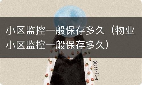 小区监控一般保存多久（物业小区监控一般保存多久）