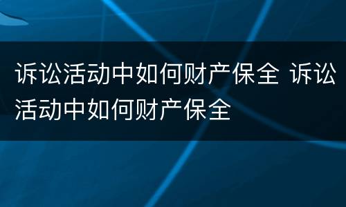诉讼活动中如何财产保全 诉讼活动中如何财产保全