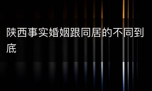陕西事实婚姻跟同居的不同到底