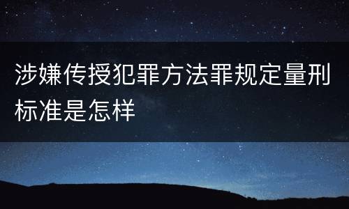 涉嫌传授犯罪方法罪规定量刑标准是怎样