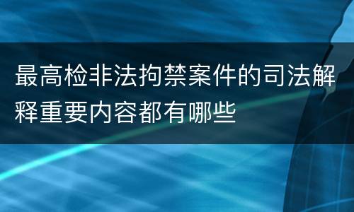 最高检非法拘禁案件的司法解释重要内容都有哪些