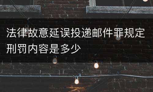 法律故意延误投递邮件罪规定刑罚内容是多少