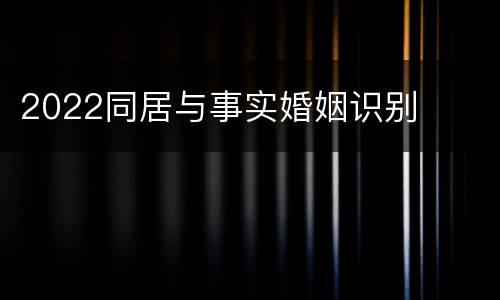 2022同居与事实婚姻识别