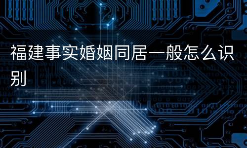 福建事实婚姻同居一般怎么识别