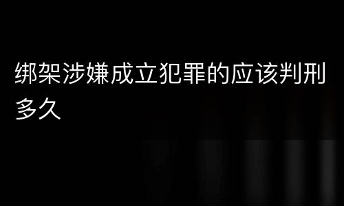 绑架涉嫌成立犯罪的应该判刑多久