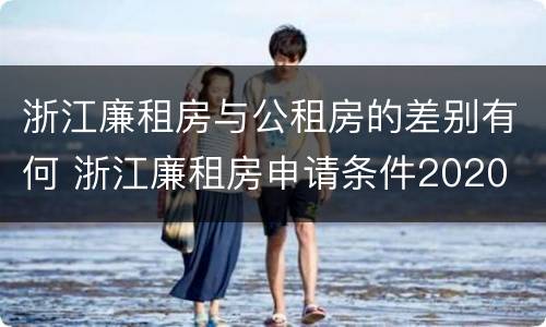 浙江廉租房与公租房的差别有何 浙江廉租房申请条件2020
