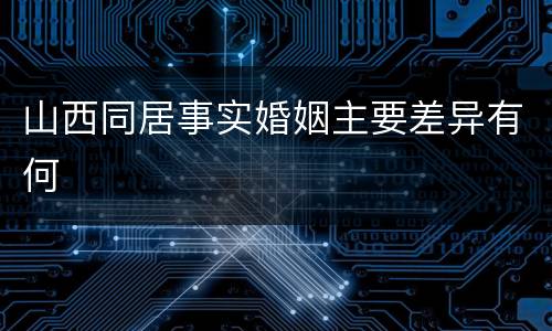 山西同居事实婚姻主要差异有何