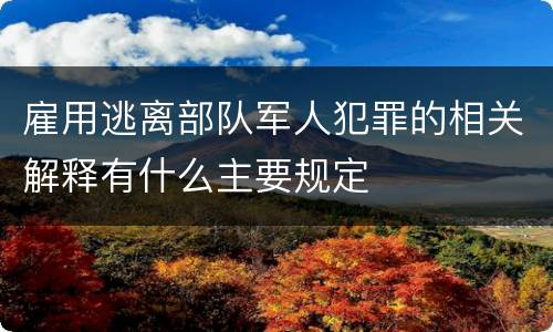 雇用逃离部队军人犯罪的相关解释有什么主要规定