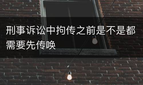 刑事诉讼中拘传之前是不是都需要先传唤