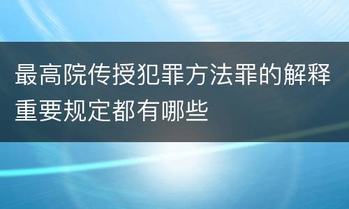 最高院传授犯罪方法罪的解释重要规定都有哪些