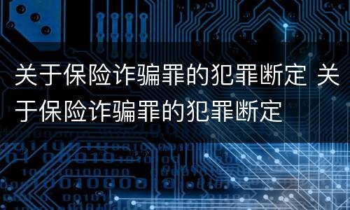 关于保险诈骗罪的犯罪断定 关于保险诈骗罪的犯罪断定