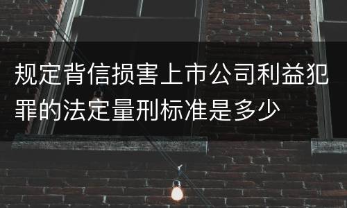 规定背信损害上市公司利益犯罪的法定量刑标准是多少