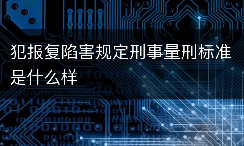 犯报复陷害规定刑事量刑标准是什么样