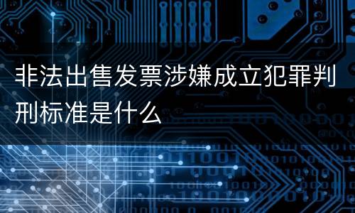 非法出售发票涉嫌成立犯罪判刑标准是什么