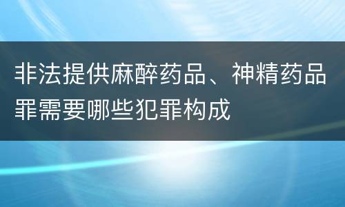 非法提供麻醉药品、神精药品罪需要哪些犯罪构成