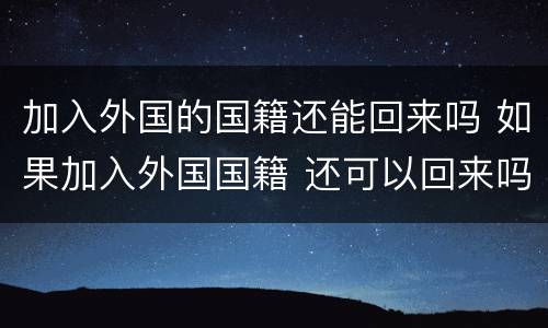 加入外国的国籍还能回来吗 如果加入外国国籍 还可以回来吗