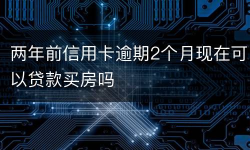 两年前信用卡逾期2个月现在可以贷款买房吗