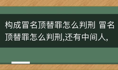 构成冒名顶替罪怎么判刑 冒名顶替罪怎么判刑,还有中间人,都应该判刑