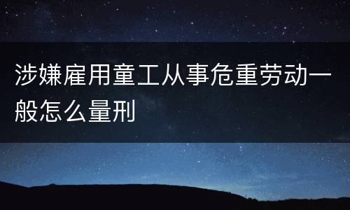 涉嫌雇用童工从事危重劳动一般怎么量刑
