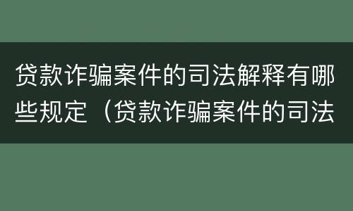 贷款诈骗案件的司法解释有哪些规定（贷款诈骗案件的司法解释有哪些规定要求）