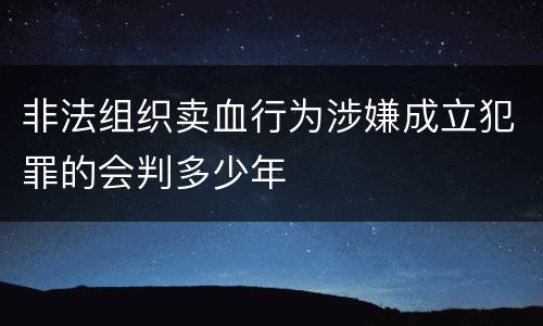 非法组织卖血行为涉嫌成立犯罪的会判多少年