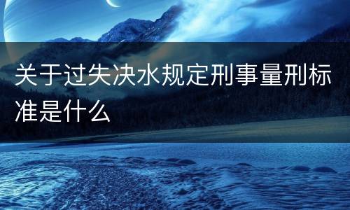 关于过失决水规定刑事量刑标准是什么