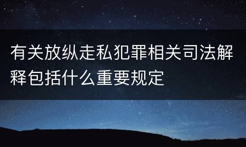 有关放纵走私犯罪相关司法解释包括什么重要规定