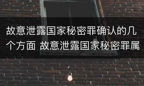 故意泄露国家秘密罪确认的几个方面 故意泄露国家秘密罪属于