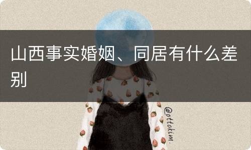 山西事实婚姻、同居有什么差别