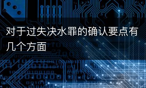 对于过失决水罪的确认要点有几个方面