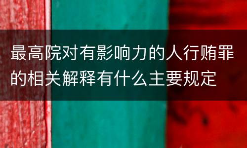 最高院对有影响力的人行贿罪的相关解释有什么主要规定