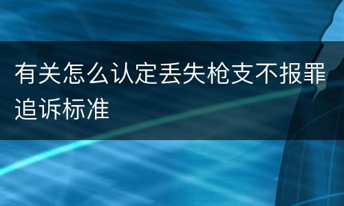 有关怎么认定丢失枪支不报罪追诉标准