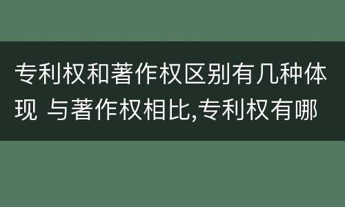 专利权和著作权区别有几种体现 与著作权相比,专利权有哪些特征