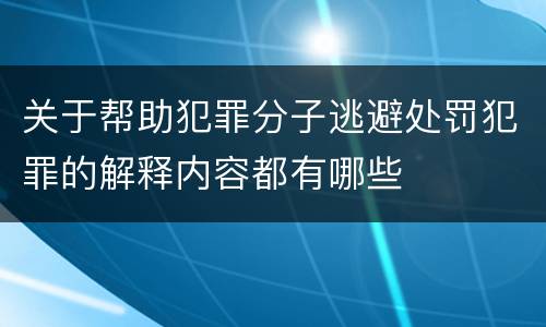 关于帮助犯罪分子逃避处罚犯罪的解释内容都有哪些