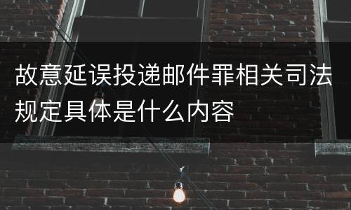 故意延误投递邮件罪相关司法规定具体是什么内容