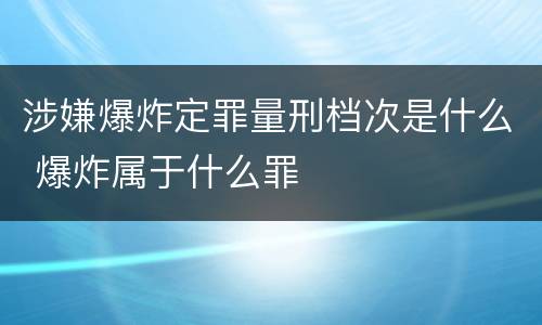 涉嫌爆炸定罪量刑档次是什么 爆炸属于什么罪