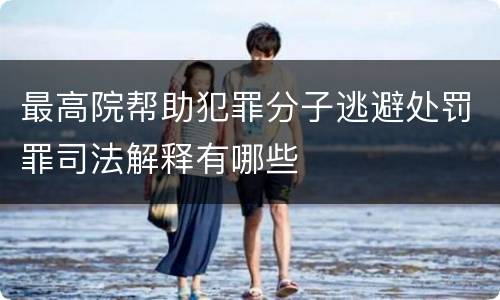 最高院帮助犯罪分子逃避处罚罪司法解释有哪些