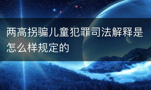 两高拐骗儿童犯罪司法解释是怎么样规定的