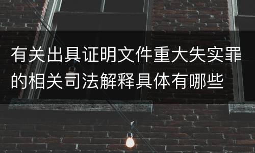 有关出具证明文件重大失实罪的相关司法解释具体有哪些