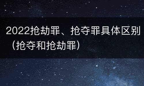 2022抢劫罪、抢夺罪具体区别（抢夺和抢劫罪）