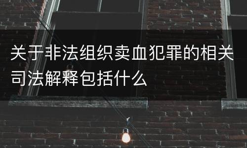关于非法组织卖血犯罪的相关司法解释包括什么