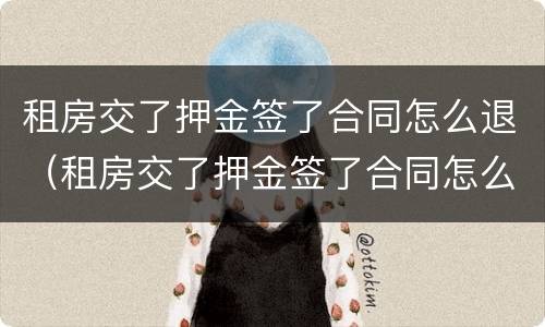 租房交了押金签了合同怎么退（租房交了押金签了合同怎么退租）