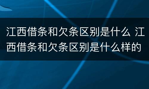 江西借条和欠条区别是什么 江西借条和欠条区别是什么样的
