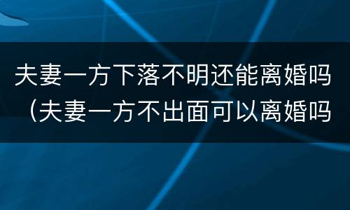 夫妻一方下落不明还能离婚吗（夫妻一方不出面可以离婚吗）