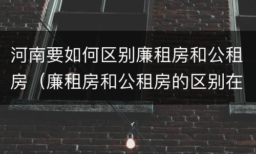河南要如何区别廉租房和公租房（廉租房和公租房的区别在哪里）