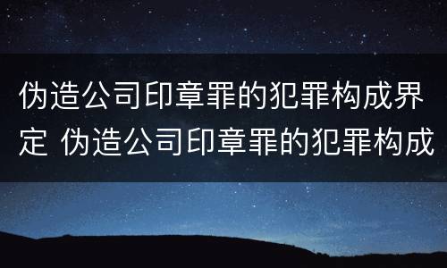 伪造公司印章罪的犯罪构成界定 伪造公司印章罪的犯罪构成界定