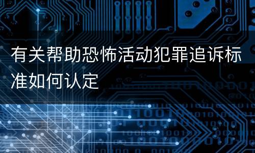 有关帮助恐怖活动犯罪追诉标准如何认定