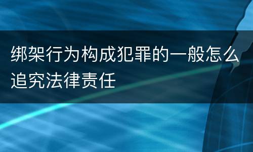 绑架行为构成犯罪的一般怎么追究法律责任