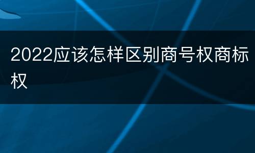 2022应该怎样区别商号权商标权