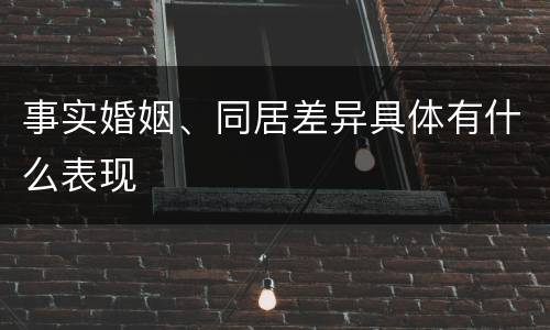 事实婚姻、同居差异具体有什么表现